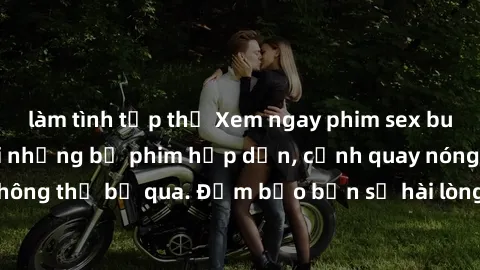 làm tình tập thể Xem ngay phim sex bukkake hàng đầu với những bộ phim hấp dẫn, cảnh quay nóng bỏng không thể bỏ qua. Đảm bảo bạn sẽ hài lòng với trải nghiệm mới lạ này!