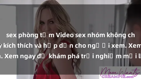 sex phòng tắm Video sex nhóm không che mới nhất cực kỳ kích thích và hấp dẫn cho người xem. Xem ngay để khám phá trải nghiệm mới lạ và đầy bất ngờ!