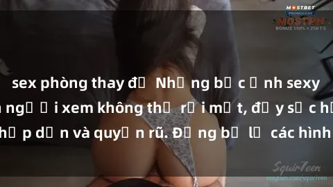 sex phòng thay đồ Những bức ảnh sexy tá gợi cảm khiến người xem không thể rời mắt, đầy sức hấp dẫn và quyến rũ. Đừng bỏ lỡ các hình ảnh nóng bỏng này!