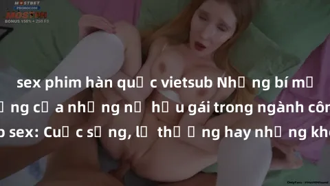 sex phim hàn quốc vietsub Những bí mật đằng sau cuộc sống của những nữ hầu gái trong ngành công nghiệp sex: Cuộc sống, lẽ thường hay những khó khăn mà họ phải đối mặt.