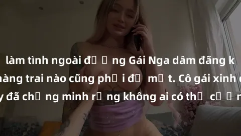 làm tình ngoài đường Gái Nga dâm đãng khiến tim bất cứ chàng trai nào cũng phải đỏ mặt. Cô gái xinh đẹp này đã chứng minh rằng không ai có thể cưỡng lại khi cô làm tình đắm say.