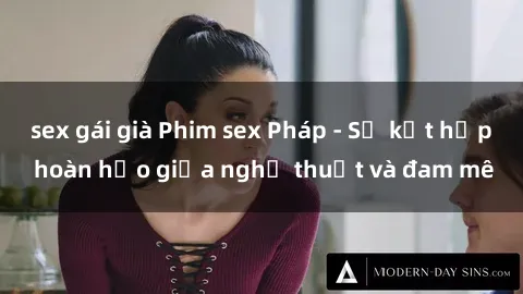 sex gái già Phim sex Pháp - Sự kết hợp hoàn hảo giữa nghệ thuật và đam mê