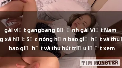 gái việt gangbang Bộ ảnh gái Việt Nam nude gây sốt mạng xã hội: Sắc nóng hơn bao giờ hết và thu hút triệu lượt xem