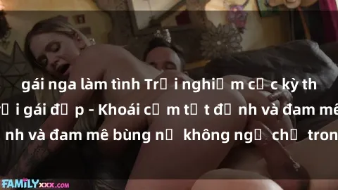 gái nga làm tình Trải nghiệm cực kỳ thú vị khi làm tình với gái đẹp - Khoái cảm tột đỉnh và đam mê bùng nổ không ngờ chỉ trong một đêm!