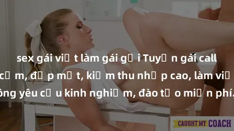 sex gái việt làm gái gọi Tuyển gái call girl Việt Nam gợi cảm, đẹp mắt, kiếm thu nhập cao, làm việc linh hoạt, không yêu cầu kinh nghiệm, đào tạo miễn phí. Liên hệ ngay để biết thêm chi tiết!
