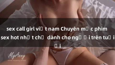 sex call girl việt nam Chuyên mục phim sex hot nhất chỉ dành cho người trên tuổi