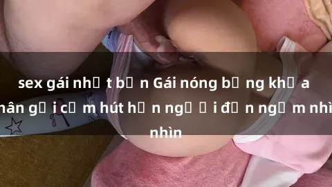 sex gái nhật bản Gái nóng bỏng khỏa thân gợi cảm hút hồn người đến ngắm nhìn