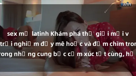 sex mỹ latinh Khám phá thế giới mới với sex người lớn: trải nghiệm đầy mê hoặc và đắm chìm trong những cung bậc cảm xúc tột cùng, hứng khởi và cuốn hút.