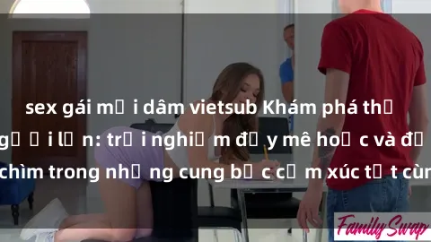 sex gái mại dâm vietsub Khám phá thế giới mới với sex người lớn: trải nghiệm đầy mê hoặc và đắm chìm trong những cung bậc cảm xúc tột cùng, hứng khởi và cuốn hút.