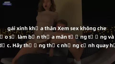 gái xinh khỏa thân Xem sex không che HD miễn phí đảm bảo sẽ làm bạn thỏa mãn tưởng tượng và nhu cầu tình dục. Hãy thưởng thức những cảnh quay hấp dẫn và mãnh liệt ngay bây giờ!