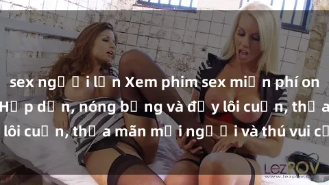 sex người lớn Xem phim sex miễn phí online ngay tại đây – Hấp dẫn, nóng bỏng và đầy lôi cuốn, thỏa mãn mọi người và thú vui của bạn!