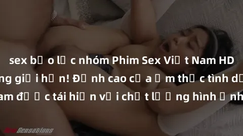 sex bạo lực nhóm Phim Sex Việt Nam HD - Xem ngay và không giới hạn! Đỉnh cao của ẩm thực tình dục Việt Nam được tái hiện với chất lượng hình ảnh sắc nét. Hãy thưởng thức ngay!