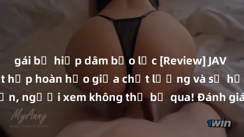 gái bị hiếp dâm bạo lực [Review] JAV Idol Vietsub: Sự kết hợp hoàn hảo giữa chất lượng và sự hấp dẫn, người xem không thể bỏ qua! Đánh giá chi tiết về ứng dụng này!