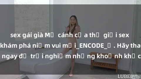 sex gái già Mở cánh cửa thế giới sex MILF Việt Nam để khám phá niềm vui mới_ENCODE_. Hãy tham gia ngay để trải nghiệm những khoảnh khắc đầy kích thích và đam mê.
