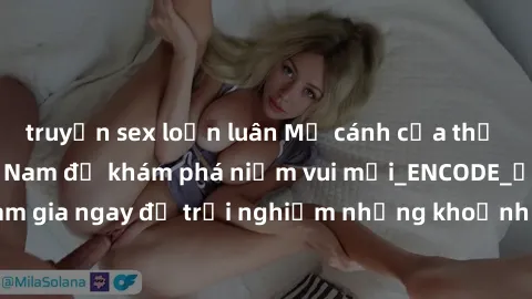 truyện sex loạn luân Mở cánh cửa thế giới sex MILF Việt Nam để khám phá niềm vui mới_ENCODE_. Hãy tham gia ngay để trải nghiệm những khoảnh khắc đầy kích thích và đam mê.