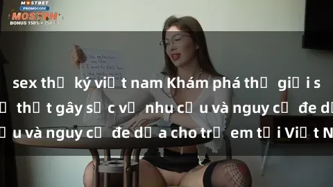 sex thư ký việt nam Khám phá thế giới sex loli Việt Nam: Sự thật gây sốc về nhu cầu và nguy cơ đe dọa cho trẻ em tại Việt Nam