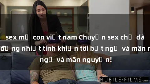 sex mẹ con việt nam Chuyện sex chị dâu: hành động nhiệt tình khiến tôi bất ngờ và mãn nguyện!