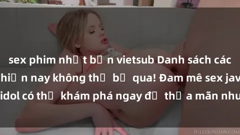sex phim nhật bản vietsub Danh sách các idol JAV hot nhất hiện nay không thể bỏ qua! Đam mê sex jav idol có thể khám phá ngay để thỏa mãn nhu cầu giải trí của mình!